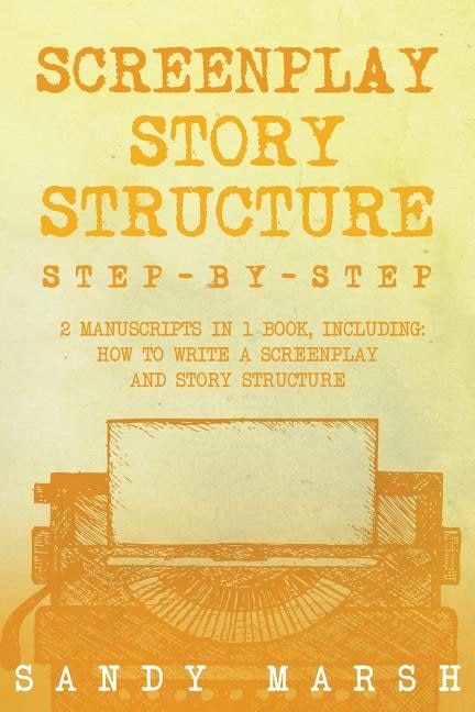 Screenplay Story Structure: Step-by-Step - 2 Manuscripts in 1 Book - Essential Screenplay Structure, Screenplay Format and Suspense Scriptwriting Tricks Any Writer Can Learn