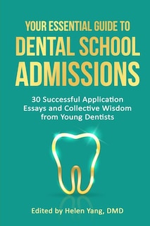 Your Essential Guide to Dental School Admissions: 30 Successful Application Essays and Collective Wisdom from Young Dentists