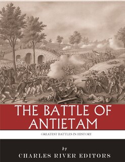 The Greatest Battles in History: The Battle of Antietam