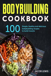 Bodybuilding Cookbook: 100 simple, healthy and delicious Bodybuilding recipes to build muscle image number 0