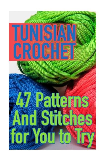 Tunisian Crochet: 47 Patterns And Stitches for You to Try: (Crochet Patterns, Crochet Stitches)