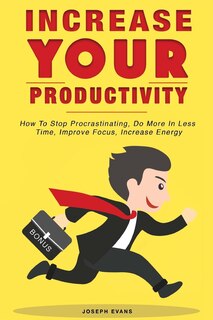 Couverture_Increase Your Productivity. How To Stop Procrastinating, Do More In Less Time, Improve Focus And Increase Energy