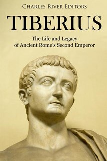 Tiberius: The Life And Legacy Of Ancient Rome's Second Emperor