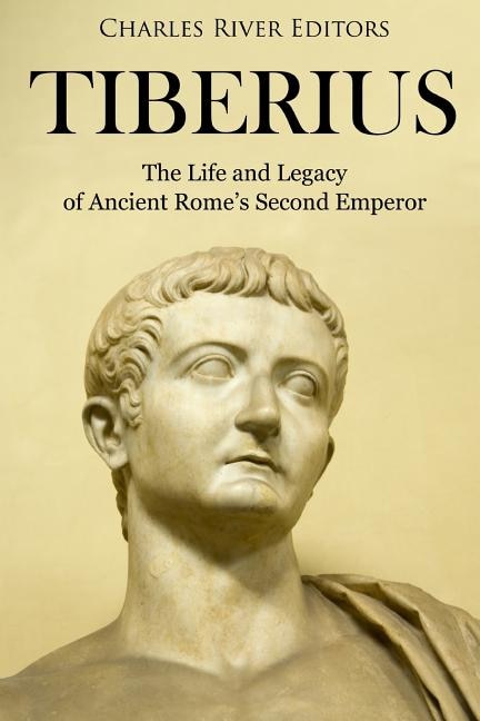 Tiberius: The Life And Legacy Of Ancient Rome's Second Emperor