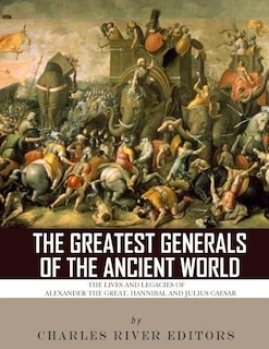 The Greatest Generals of the Ancient World: The Lives and Legacies of Alexander the Great, Hannibal and Julius Caesar image number 0