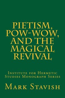 Pietism, Pow-Wow, and the Magical Revival: Institute for Hermetic Studies Monograph Series