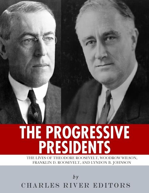 The Progressive Presidents: The Lives of Theodore Roosevelt, Woodrow Wilson, Franklin D. Roosevelt, and Lyndon B. Johnson