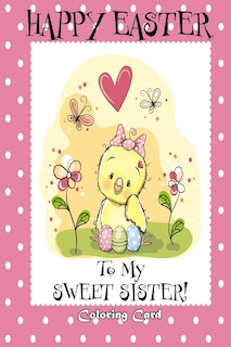 Happy Easter To My Sweet Sister! (Coloring Card): (Personalized Card) Easter Messages, Greetings, & Poems for Children