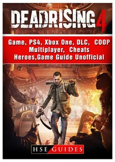 Dead Rising 4 Game, PS4, Xbox One, DLC, COOP, Multiplayer, Cheats, Heroes, Game Guide Unofficial