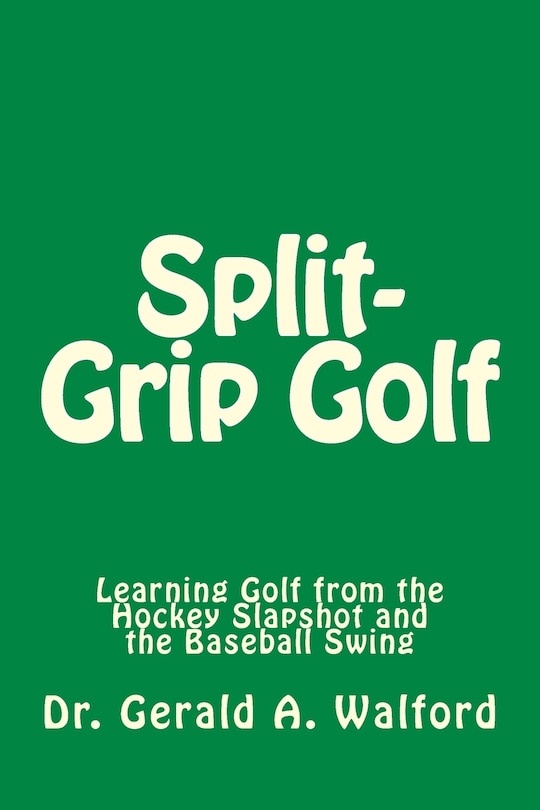 Split-Grip Golf: Learning Golf from the Hockey Slapshot and the Baseball Swing