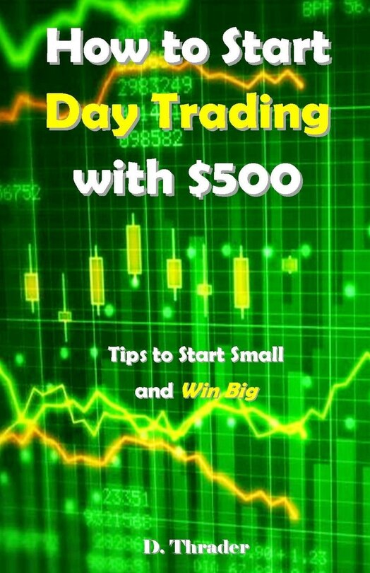 How to Start Day Trading with $500: Tips to Start Small and Win Big