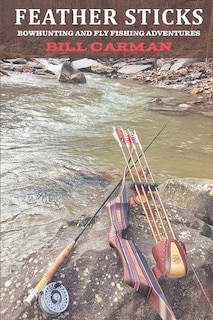 Feather Sticks: Bowhunting and Fly Fishing Adventures