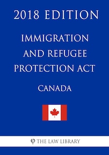 Front cover_Immigration and Refugee Protection Act (Canada) - 2018 Edition
