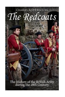 The Redcoats: The History of the British Army in the 18th Century