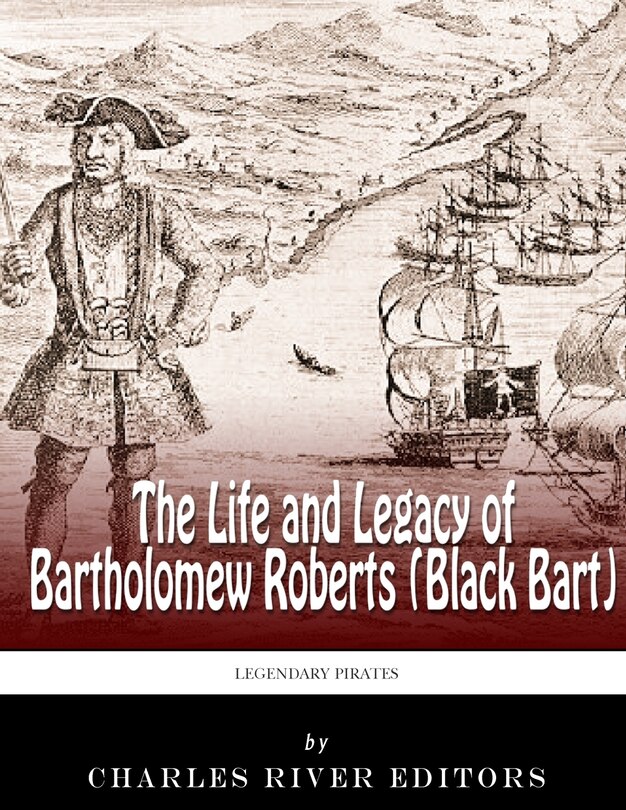 Legendary Pirates: The Life and Legacy of Bartholomew Roberts (Black Bart)