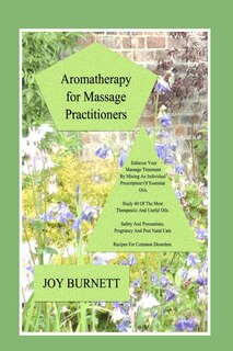 Aromatherapy for Massage Practitioners: A Comprehensive Guide to 40 of the Most Therapeutic Oils