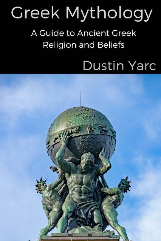 Greek Mythology: A Guide to Ancient Greek Religion and Beliefs