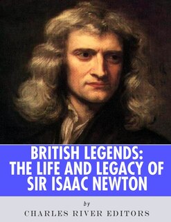 British Legends: The Life and Legacy of Sir Isaac Newton