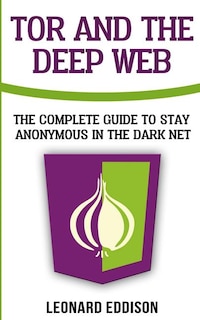 Tor And The Deep Web: The Complete Guide To Stay Anonymous In The Dark Net