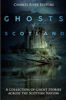 The Ghosts of Scotland: A Collection of Ghost Stories across the Scottish Nation