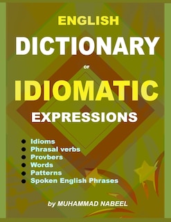 English Dictionary of Idiomatic Expressions: Idioms, Patterns, Phrasal verbs, Proverbs, Spoken English phrases, Sentences and much more