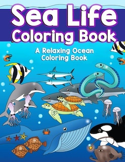Sea Life Coloring Book: A Relaxing Ocean Coloring Book for Adults, Teens and Kids with Dolphins, Sharks, Fish, Whales, Jellyfish and Other Swimming Creatures of the Deep with Stress Relieving Patterns, Amazing Swirls and Detailed Designs