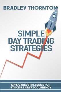 Simple Day Trading Strategies: A Beginners Guide into the World of Day Trading Strategies ( Applicable for Stocks & Cryptocurrency)