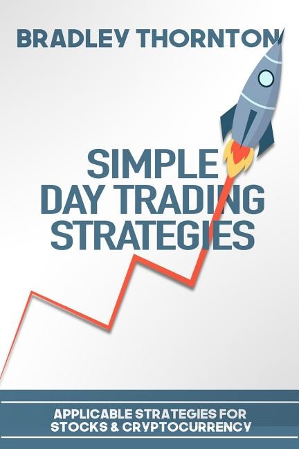 Simple Day Trading Strategies: A Beginners Guide into the World of Day Trading Strategies ( Applicable for Stocks & Cryptocurrency)