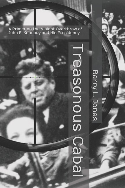 Treasonous Cabal: A Primer on the Violent Overthrow of John F. Kennedy and His Presidency