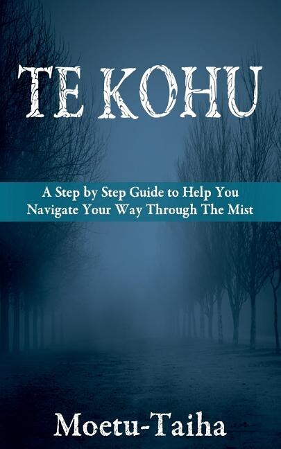 Te Kohu: A Step by Step Guide to Help You Navigate Your Way Through the Mist