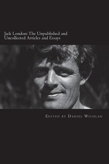 Jack London: The Unpublished and Uncollected Articles and Essays