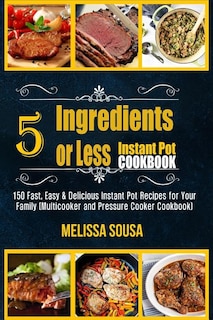 Instant Pot Cookbook-5 Ingredients or Less Instant Pot Cookbook: 150 Fast, Easy & Delicious Instant Pot Recipes for Your Family (Multicooker and Pressure Cooker Cookbook)