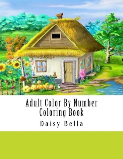 Adult Color By Number Coloring Book: Giant Super Jumbo Mega Coloring Book Over 100 Pages of Gardens, Landscapes, Animals, Butterflies and More For Stress Relief