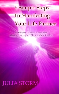 5 Simple Steps To Manifesting Your Life Partner: Featuring the work of Marisa Peer Alison Armsrong and Christie Marie Sheldon