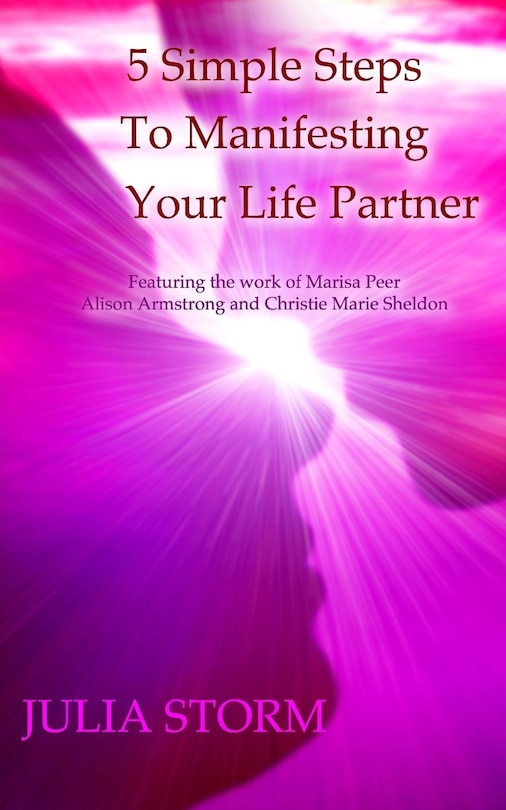 5 Simple Steps To Manifesting Your Life Partner: Featuring the work of Marisa Peer Alison Armsrong and Christie Marie Sheldon