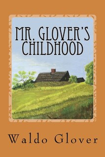 Mr. Glover's Childhood: How Vermont Rural Life in the 1880s and 1890s Looked to a Boy of That Era