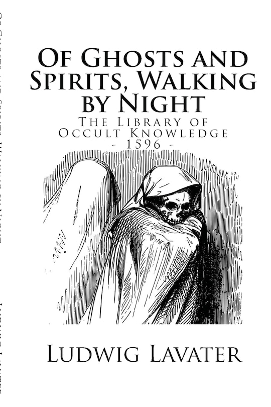 The Library of Occult Knowledge: Of Ghosts and Spirits, Walking by Night: And of Strange Noises, Cracks, and Sundry Forewarnings, Which Commonly Happen Before the Death of Men: Great Slaughters, and Alterations of Kingdoms