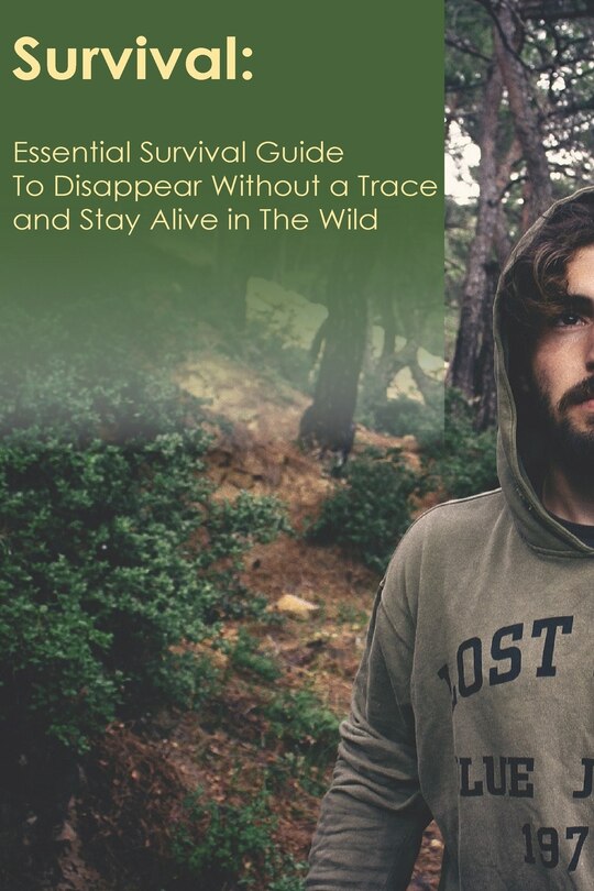 Survival: Essential Survival Guide To Dissapear Without a Trace and Stay Alive in The Wild: (extreme survival book )