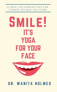 Smile! It's Yoga for Your Face: 52 Real-Life Stories That Can Change The Way You Think