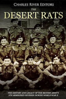The Desert Rats: The History and Legacy of the British Army's 7th Armoured Division during World War II