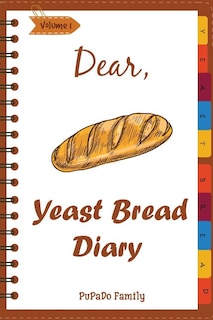 Dear, Yeast Bread Diary: Make An Awesome Month With 30 Easy Yeast Bread Recipes! (Challah Cookbook, Flat Bread Cookbook, No Knead Bread Cookbook, Rye Bread Book, Sourdough Bread Cookbook)