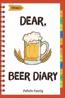 Dear, Beer Diary: Make An Awesome Month With 31 Best Beer Recipes! (Beer Tasting Book, Beer Making Book, Beer Brewing Recipe, Book Beer Cheese Book, California Beer Book) [Volume 1]
