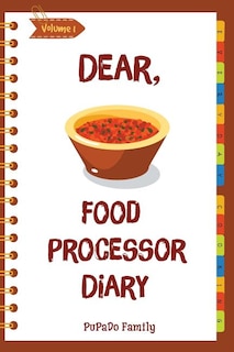 Dear, Food Processor Diary: Make An Awesome Month With 31 Best Food Processor Recipes! (Food Processor Cookbook, Food Processor Book, How To Make Salsa Book, Dips And Spreads Cookbook) [Volume 1]