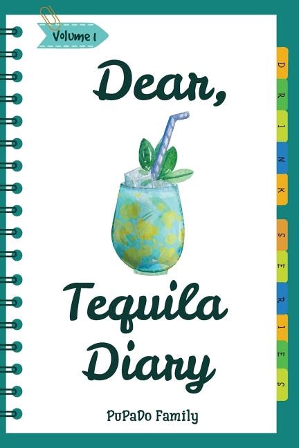 Dear, Tequila Diary: Make An Awesome Month With 30 Best Tequila Recipes! (Tequila Cookbook, Tequila Recipe Book, Cooking With Tequila, Tequila Drink Recipe Book, Best Cocktail Recipe Book)