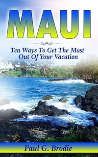 Maui: Ten Ways to Get the Most Out Of Your Vacation