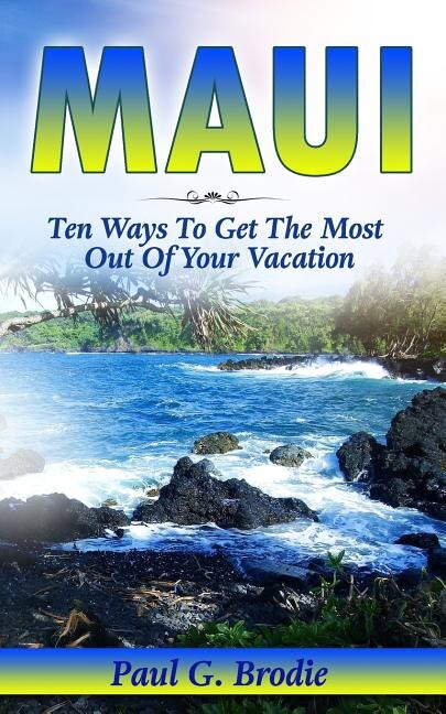 Maui: Ten Ways to Get the Most Out Of Your Vacation