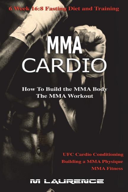 MMA Cardio: 6 Week 16:8 Fasting Diet and Training, UFC Cardio Conditioning, MMA Fitness, How To Build The MMA Body, Building a MMA Physique, The MMA Workout