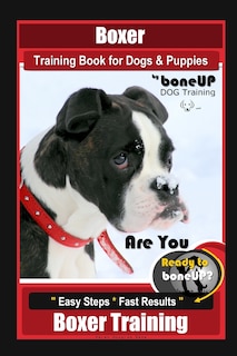 Boxer Training Book for Dogs and Puppies by BoneUP Dog Training: Are You Ready to Bone Up? Easy Steps, Fast Results Boxer Training