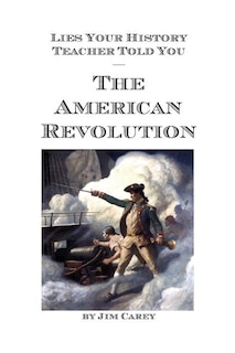 Lies Your History Teacher Told You - The American Revolution