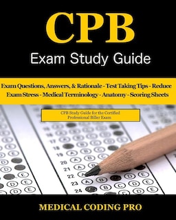 Cpb Exam Study Guide - 2018 Edition: 200 Certified Professional Biller Exam Questions, Answers, And Rationale, Tips To Pass The Exam, Me